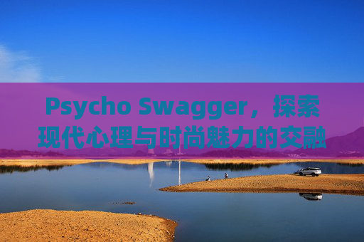 Psycho Swagger，探索现代心理与时尚魅力的交融